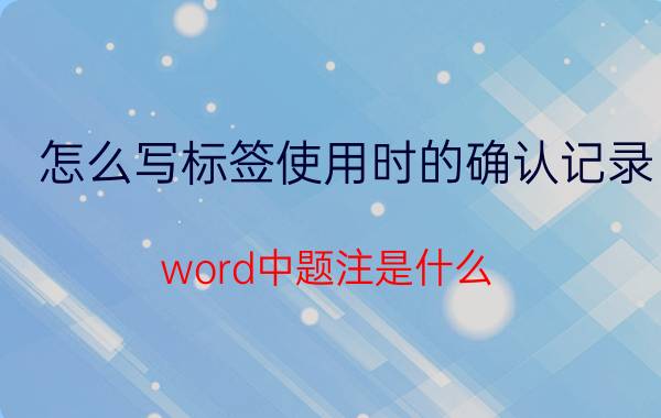 怎么写标签使用时的确认记录 word中题注是什么，要怎么添加、设置和修改详解？